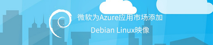 Azure应用市场今日起提供支持Debian系统。