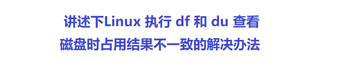 讲述下Linux 执行 df 和 du 查看磁盘时占用结果不一致的解决办法