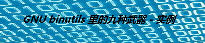 GNU binutils 里的九种武器(—实例)