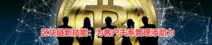 区块链新技能：为客户关系管理添助力