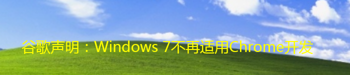 谷歌声明：Windows 7不再适用Chrome开发