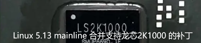 Linux 5.13 mainline 合并支持龙芯2K1000 的补丁