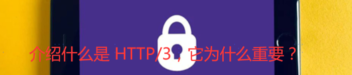 介绍什么是 HTTP/3，它为什么重要？