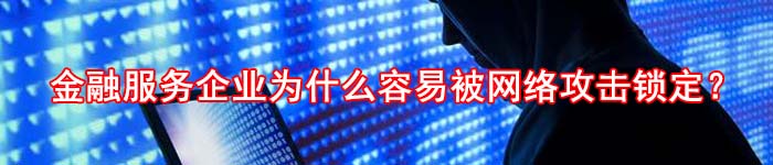 金融服务企业为什么容易被网络攻击锁定？