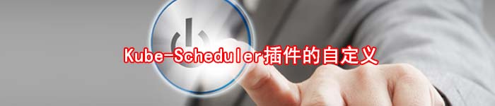 Kube-Scheduler插件的自定义