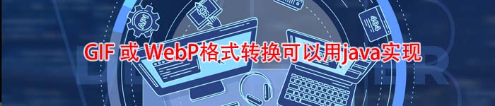 GIF 或 WebP格式转换可以用java实现