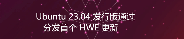 无需重启更新内核，Ubuntu 23.04 发行版通过 Livepatch 分发首个 HWE 更新