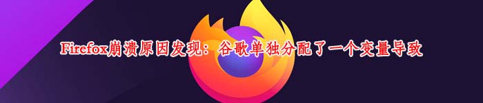 Firefox崩溃原因发现：谷歌单独分配了一个变量导致