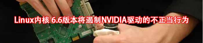 Linux内核 6.6版本将遏制NVIDIA驱动的不正当行为