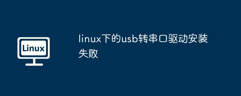 Linux 下 USB 转串口驱动安装失败的原因及解决方案